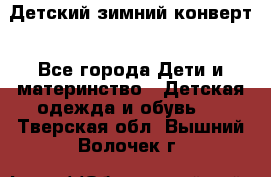 Детский зимний конверт - Все города Дети и материнство » Детская одежда и обувь   . Тверская обл.,Вышний Волочек г.